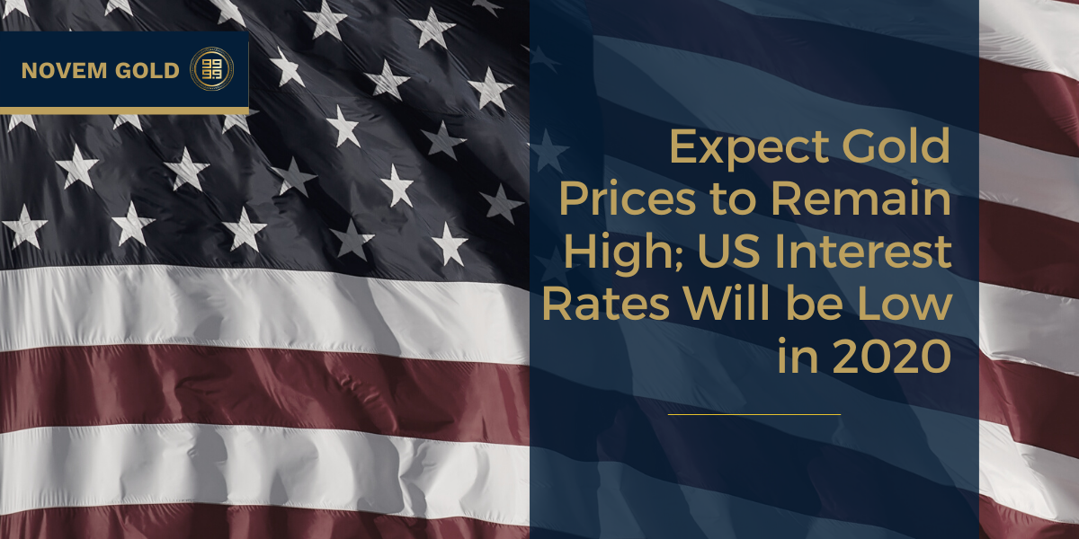 Expect-Gold-Prices-to-Remain-High-US-Interest-Rates-Will-be-Low-in-2020