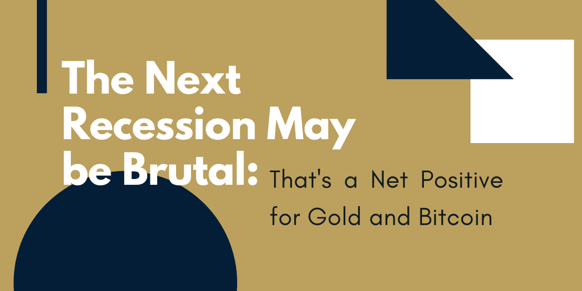 The-Next-Recession-May-be-Brutal-That's-a-Net-Positive-for-Gold-and-Bitcoin