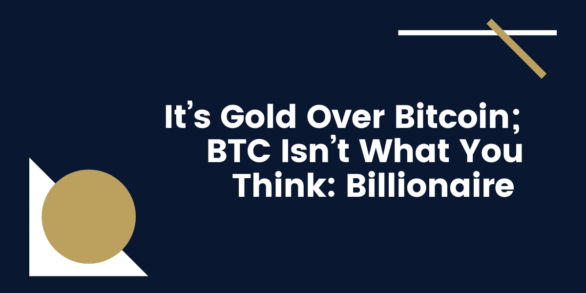 It’s-Gold-Over-Bitcoin-BTC-Isn’t-What-You-Think-Billionaire